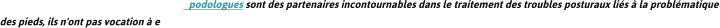 podologues sont des partenaires incontournables dans le traitement des troubles posturaux lis  la problmatique des pieds, ils n'ont pas vocation  e